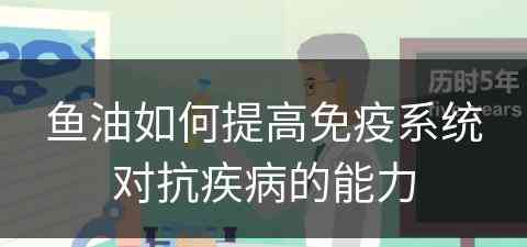 鱼油如何提高免疫系统对抗疾病的能力